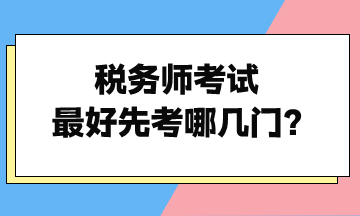 稅務(wù)師考試最好先考哪幾門(mén)？