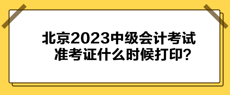 北京2023中級會計考試準(zhǔn)考證什么時候打??？