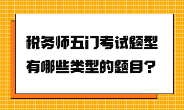 稅務(wù)師五門考試題型有哪些類型的題目？