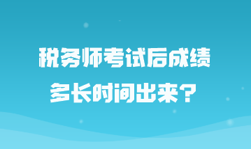 稅務師考試后成績多長時間出來？