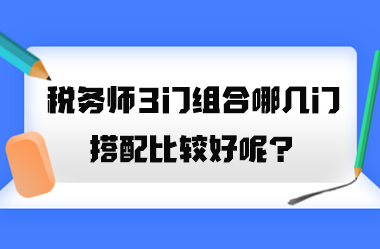 稅務(wù)師3門組合哪幾門搭配比較好呢？