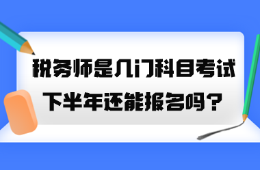 稅務(wù)師是幾門科目考試？2023年下半年還能報(bào)名嗎？