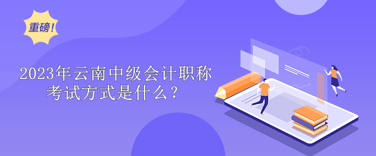 2023年云南中級會計職稱考試方式是什么？