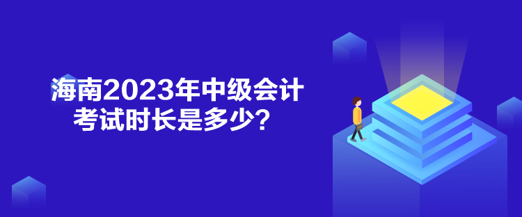 海南2023年中級(jí)會(huì)計(jì)考試時(shí)長(zhǎng)是多少？