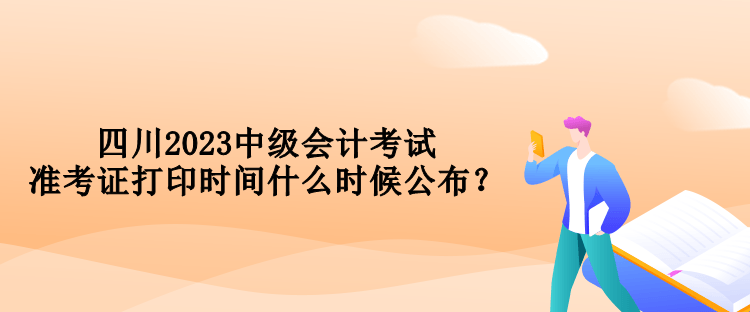 四川2023中級會(huì)計(jì)考試準(zhǔn)考證打印時(shí)間什么時(shí)候公布？