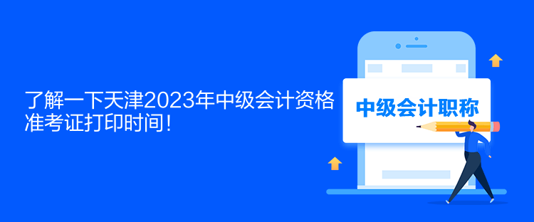 了解一下天津2023年中級(jí)會(huì)計(jì)資格準(zhǔn)考證打印時(shí)間！