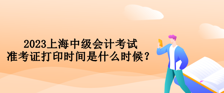 2023上海中級會計考試準考證打印時間是什么時候？