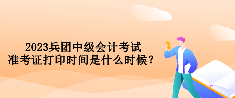 2023兵團(tuán)中級(jí)會(huì)計(jì)考試準(zhǔn)考證打印時(shí)間是什么時(shí)候？