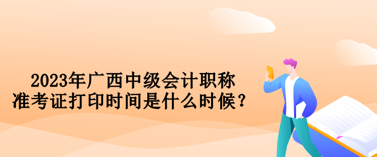 2023年廣西中級會計職稱準考證打印時間是什么時候？