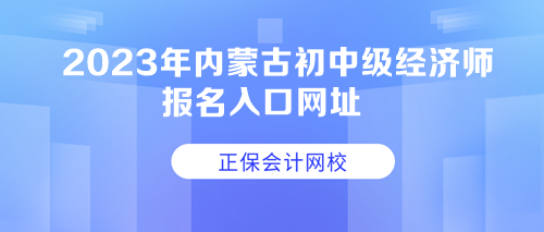 2023年內(nèi)蒙古初中級(jí)經(jīng)濟(jì)師報(bào)名入口網(wǎng)址