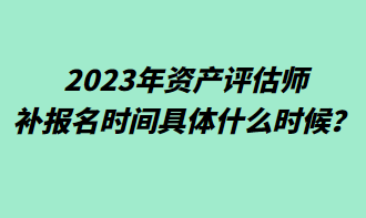 2023年資產(chǎn)評(píng)估師補(bǔ)報(bào)名時(shí)間具體什么時(shí)候？