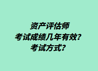 資產(chǎn)評估師考試成績幾年有效？考試方式？