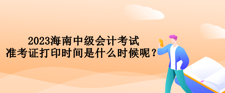 2023海南中級(jí)會(huì)計(jì)考試準(zhǔn)考證打印時(shí)間是什么時(shí)候呢？