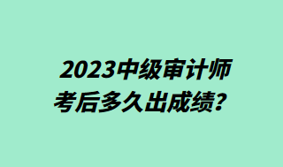 2023中級(jí)審計(jì)師考后多久出成績(jī)？