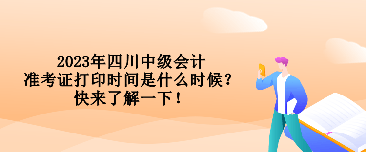 2023年四川中級(jí)會(huì)計(jì)準(zhǔn)考證打印時(shí)間是什么時(shí)候？快來了解一下！