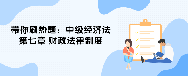 帶你刷熱題：中級經(jīng)濟法第七章 財政法律制度