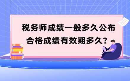 稅務(wù)師成績一般多久公布？合格成績有效期多久？