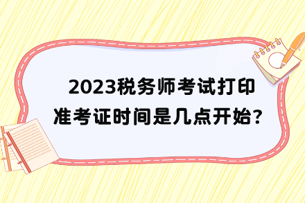 稅務(wù)師考試打印準(zhǔn)考證時間是幾點(diǎn)開始？