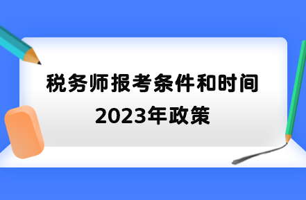 稅務(wù)師報(bào)考條件和時(shí)間2023年政策