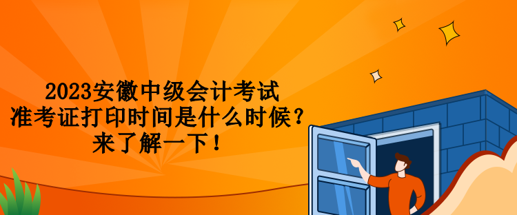 2023安徽中級會計考試準考證打印時間是什么時候？來了解一下！