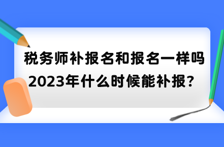 稅務(wù)師補報名和報名一樣嗎？2023年什么時候能補報？