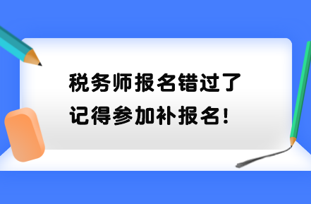 稅務(wù)師報(bào)名錯(cuò)過(guò)了記得參加補(bǔ)報(bào)名！