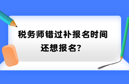 稅務(wù)師錯(cuò)過補(bǔ)報(bào)名時(shí)間還想報(bào)名？