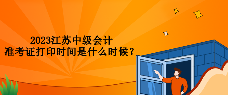 2023江蘇中級會計準(zhǔn)考證打印時間是什么時候？