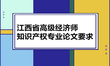 江西省高級(jí)經(jīng)濟(jì)師知識(shí)產(chǎn)權(quán)專業(yè)論文要求