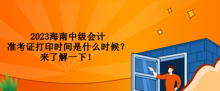 2023海南中級會計準(zhǔn)考證打印時間是什么時候？來了解一下！