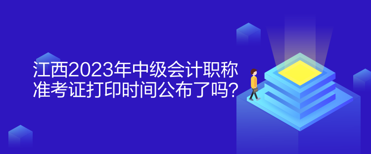 江西2023年中級會計職稱準(zhǔn)考證打印時間公布了嗎？