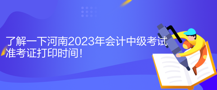 了解一下河南2023年會(huì)計(jì)中級(jí)考試準(zhǔn)考證打印時(shí)間！