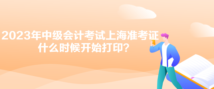 2023年中級(jí)會(huì)計(jì)考試上海準(zhǔn)考證什么時(shí)候開始打??？