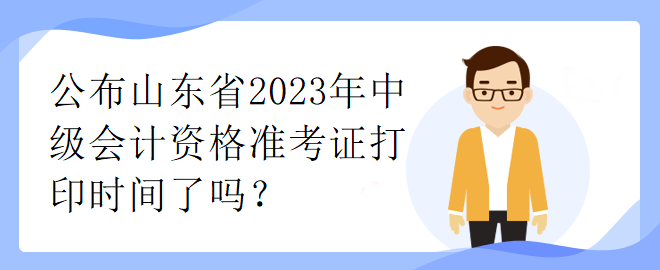 公布山東省2023年中級會計資格準(zhǔn)考證打印時間了嗎？