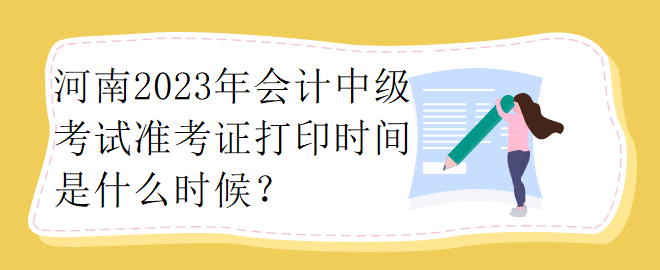 河南2023年會(huì)計(jì)中級(jí)考試準(zhǔn)考證打印時(shí)間是什么時(shí)候？