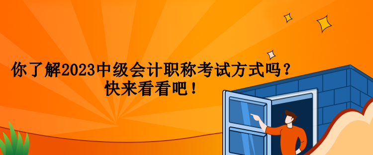 你了解2023中級(jí)會(huì)計(jì)職稱考試方式嗎？快來看看吧！