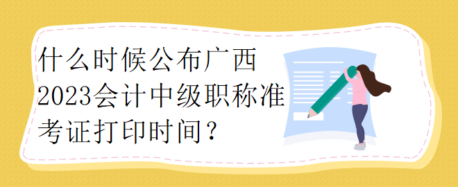 什么時(shí)候公布廣西2023會(huì)計(jì)中級(jí)職稱(chēng)準(zhǔn)考證打印時(shí)間？