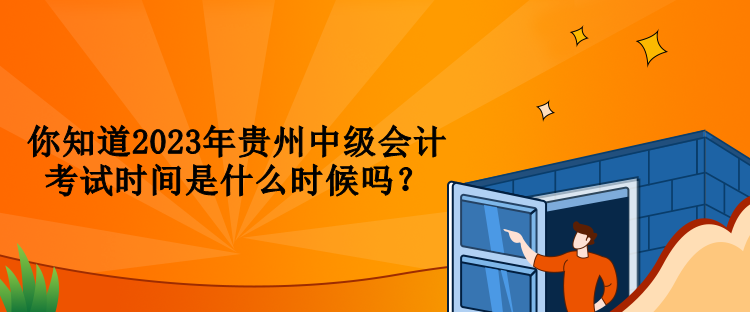 你知道2023年貴州中級(jí)會(huì)計(jì)考試時(shí)間是什么時(shí)候嗎？