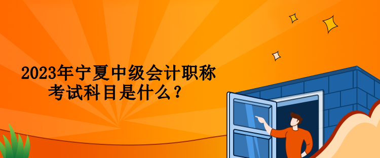 2023年寧夏中級會計(jì)職稱考試科目是什么？