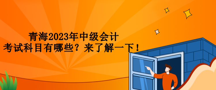 青海2023年中級會計考試科目有哪些？來了解一下！