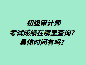 初級(jí)審計(jì)師考試成績(jī)?cè)谀睦锊樵?？具體時(shí)間有嗎？