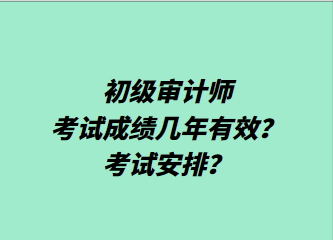 初級(jí)審計(jì)師考試成績(jī)幾年有效？考試安排？