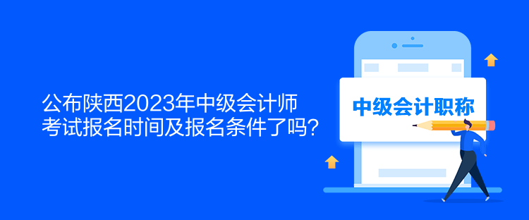 公布陜西2023年中級會計(jì)師考試報(bào)名時間及報(bào)名條件了嗎？