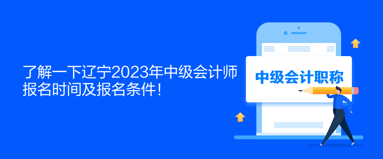 了解一下遼寧2023年中級會計師報名時間及報名條件！