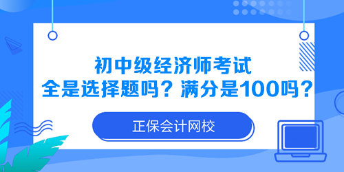 初中級(jí)經(jīng)濟(jì)師考試全是選擇題嗎？滿(mǎn)分是100分嗎？