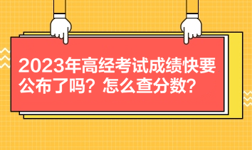 2023年高經(jīng)考試成績快要公布了嗎？怎么查分?jǐn)?shù)？