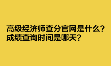 高級(jí)經(jīng)濟(jì)師查分官網(wǎng)是什么？成績(jī)查詢時(shí)間是哪天？