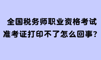 全國(guó)稅務(wù)師職業(yè)資格考試準(zhǔn)考證打印不了怎么回事