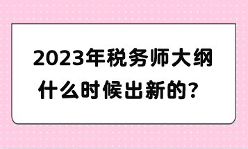 2023年稅務(wù)師大綱什么時候出新的？