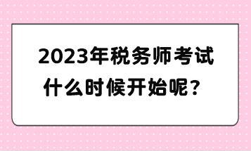 2023年稅務(wù)師考試什么時(shí)候開(kāi)始呢？